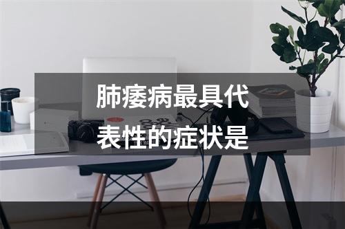 肺痿病最具代表性的症状是