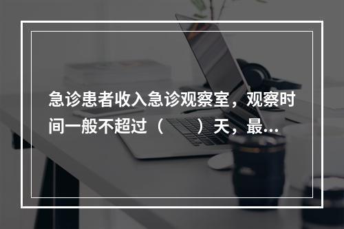 急诊患者收入急诊观察室，观察时间一般不超过（　　）天，最多不