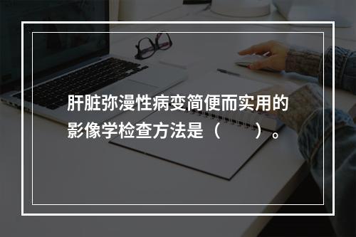 肝脏弥漫性病变简便而实用的影像学检查方法是（　　）。