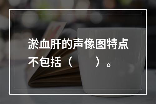 淤血肝的声像图特点不包括（　　）。