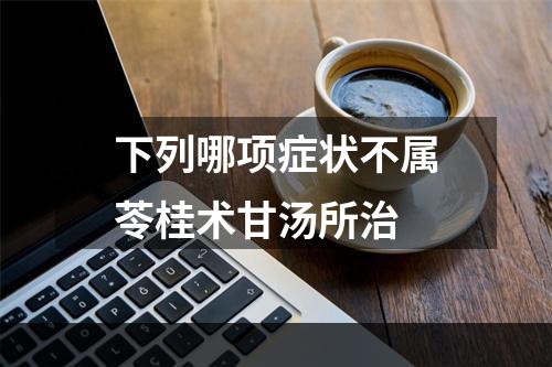 下列哪项症状不属苓桂术甘汤所治