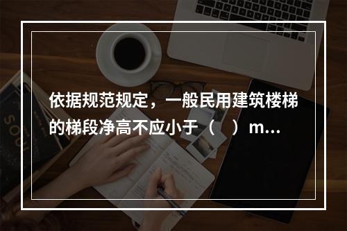 依据规范规定，一般民用建筑楼梯的梯段净高不应小于（　）m。