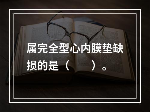 属完全型心内膜垫缺损的是（　　）。