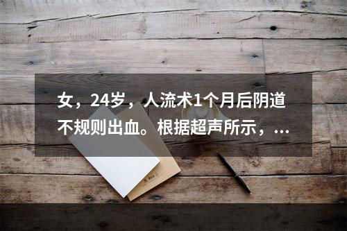 女，24岁，人流术1个月后阴道不规则出血。根据超声所示，应