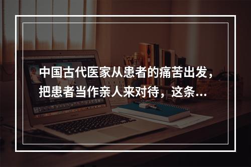 中国古代医家从患者的痛苦出发，把患者当作亲人来对待，这条规范