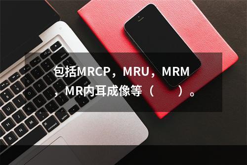 包括MRCP，MRU，MRM，MR内耳成像等（　　）。