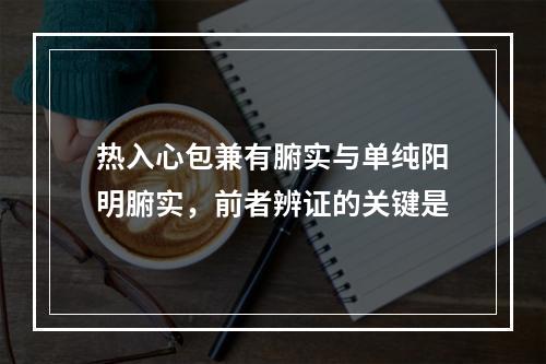 热入心包兼有腑实与单纯阳明腑实，前者辨证的关键是