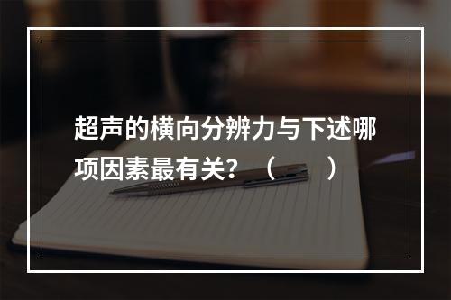 超声的横向分辨力与下述哪项因素最有关？（　　）