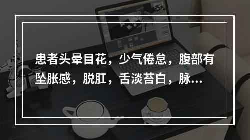 患者头晕目花，少气倦怠，腹部有坠胀感，脱肛，舌淡苔白，脉弱。