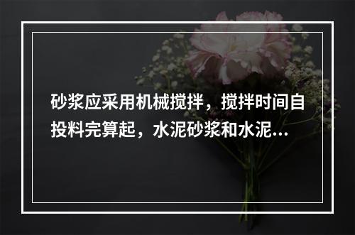 砂浆应采用机械搅拌，搅拌时间自投料完算起，水泥砂浆和水泥混合