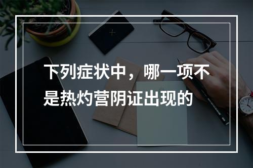 下列症状中，哪一项不是热灼营阴证出现的