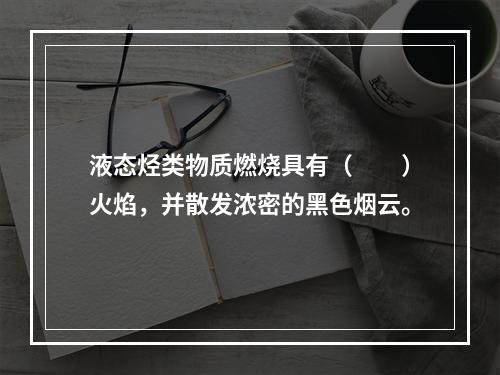 液态烃类物质燃烧具有（  ）火焰，并散发浓密的黑色烟云。