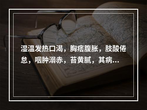 湿温发热口渴，胸痞腹胀，肢酸倦怠，咽肿溺赤，苔黄腻，其病机为