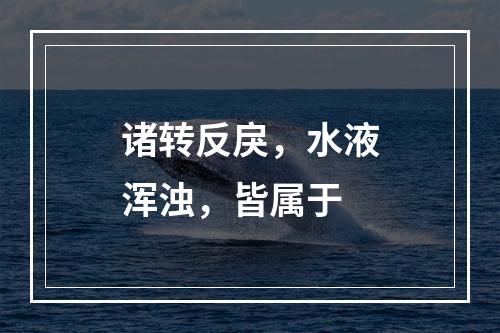 诸转反戾，水液浑浊，皆属于