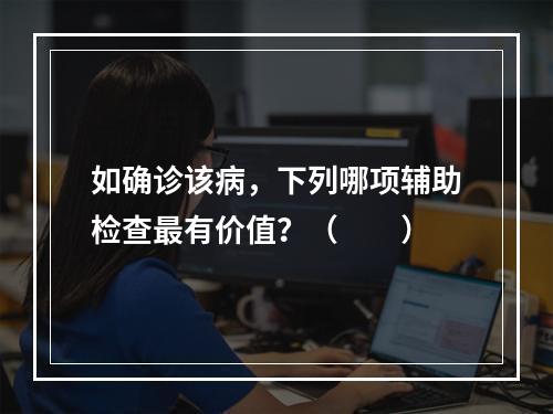 如确诊该病，下列哪项辅助检查最有价值？（　　）