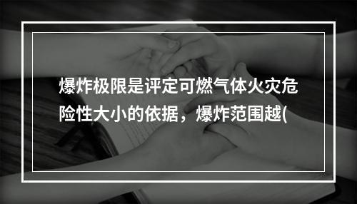 爆炸极限是评定可燃气体火灾危险性大小的依据，爆炸范围越(