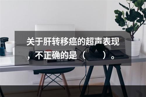 关于肝转移癌的超声表现，不正确的是（　　）。