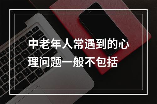 中老年人常遇到的心理问题一般不包括