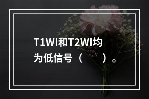 T1WI和T2WI均为低信号（　　）。