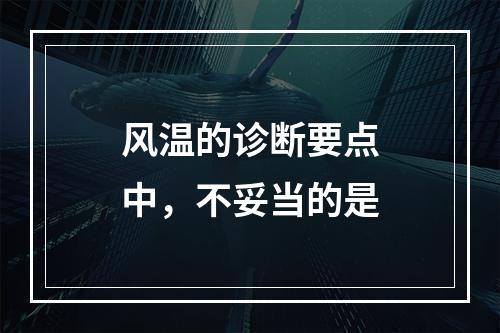 风温的诊断要点中，不妥当的是