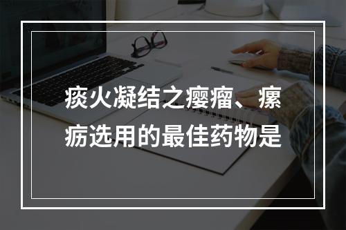 痰火凝结之瘿瘤、瘰疬选用的最佳药物是