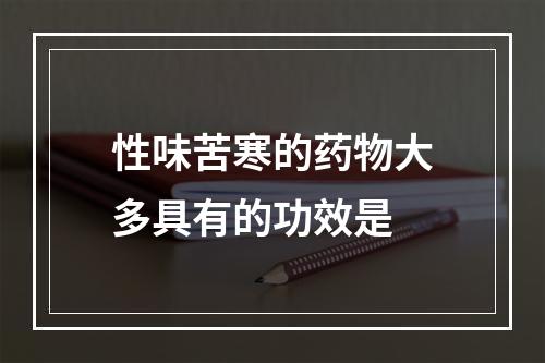 性味苦寒的药物大多具有的功效是