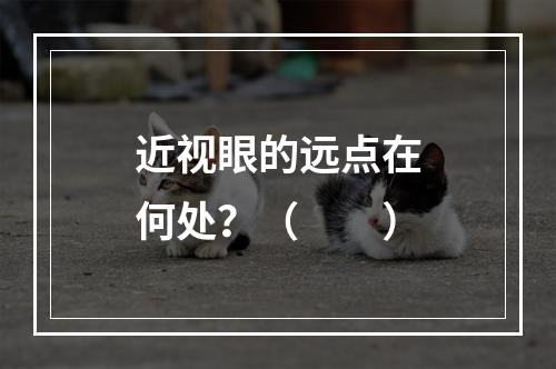 近视眼的远点在何处？（　　）