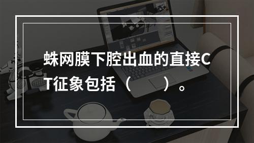 蛛网膜下腔出血的直接CT征象包括（　　）。