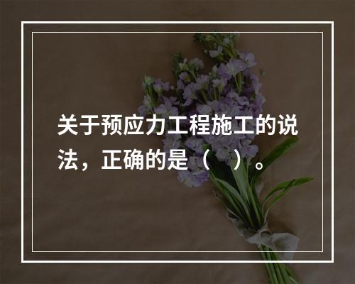 关于预应力工程施工的说法，正确的是（　）。