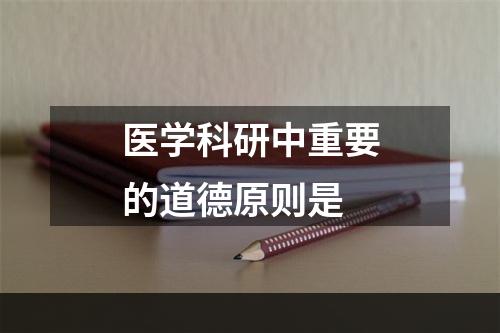 医学科研中重要的道德原则是