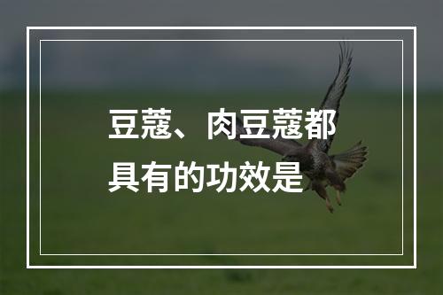 豆蔻、肉豆蔻都具有的功效是