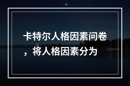 卡特尔人格因素问卷，将人格因素分为