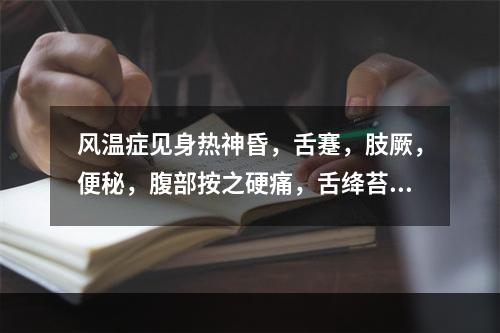 风温症见身热神昏，舌蹇，肢厥，便秘，腹部按之硬痛，舌绛苔黄燥