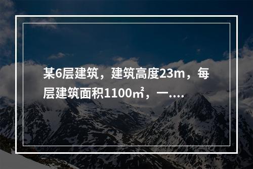 某6层建筑，建筑高度23m，每层建筑面积1100㎡，一.二层