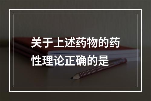 关于上述药物的药性理论正确的是