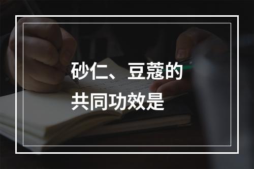 砂仁、豆蔻的共同功效是