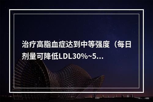 治疗高脂血症达到中等强度（每日剂量可降低LDL30%~50%