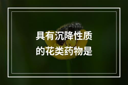 具有沉降性质的花类药物是