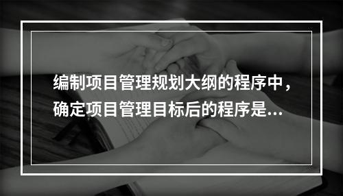 编制项目管理规划大纲的程序中，确定项目管理目标后的程序是（　