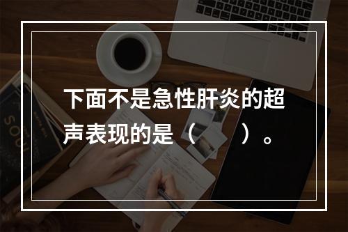 下面不是急性肝炎的超声表现的是（　　）。