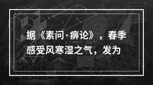 据《素问·痹论》，春季感受风寒湿之气，发为