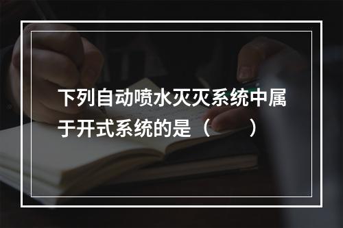 下列自动喷水灭灭系统中属于开式系统的是（  ）