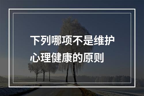 下列哪项不是维护心理健康的原则