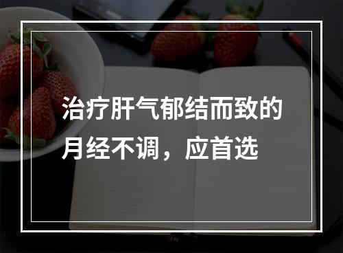 治疗肝气郁结而致的月经不调，应首选