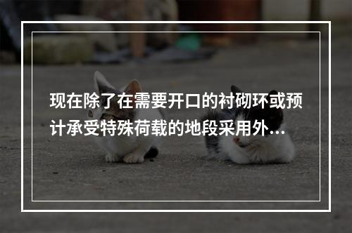 现在除了在需要开口的衬砌环或预计承受特殊荷载的地段采用外，盾