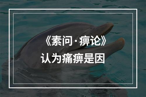 《素问·痹论》认为痛痹是因