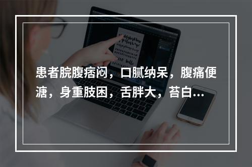 患者脘腹痞闷，口腻纳呆，腹痛便溏，身重肢困，舌胖大，苔白滑，