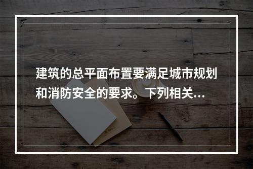 建筑的总平面布置要满足城市规划和消防安全的要求。下列相关表述