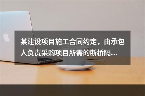 某建设项目施工合同约定，由承包人负责采购项目所需的断桥隔热门