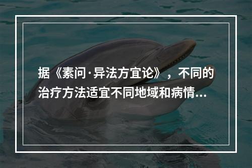 据《素问·异法方宜论》，不同的治疗方法适宜不同地域和病情。西